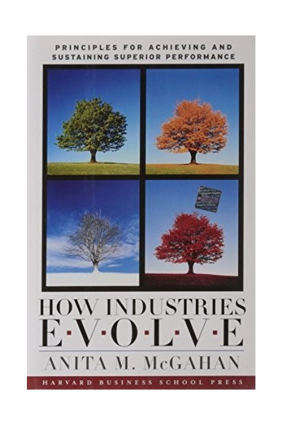How Industries Evolve: Principles for Achieving and Sustaining Superior Performance